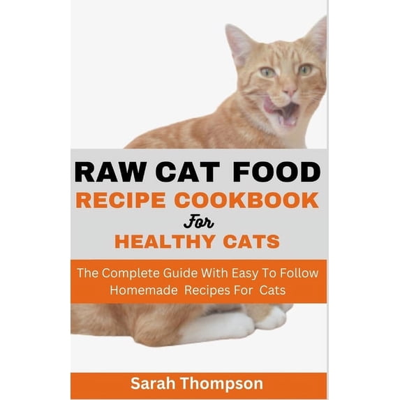 Raw Cat Food Recipe Cookbook: The Complete Guide With Easy To Follow Homemade Recipes For Cats (Paperback)