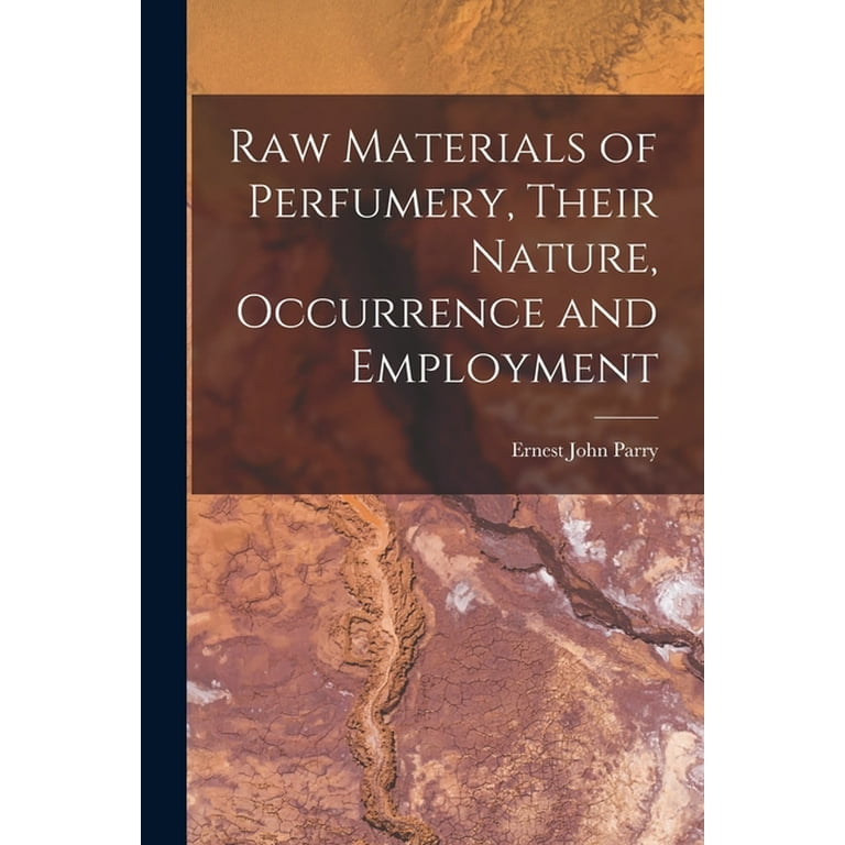 Raw Materials of Perfumery, Their Nature, Occurrence and