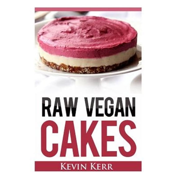 Raw Vegan Cakes: Raw Food Cakes, Pies, and Cobbler Recipes. (Paperback)