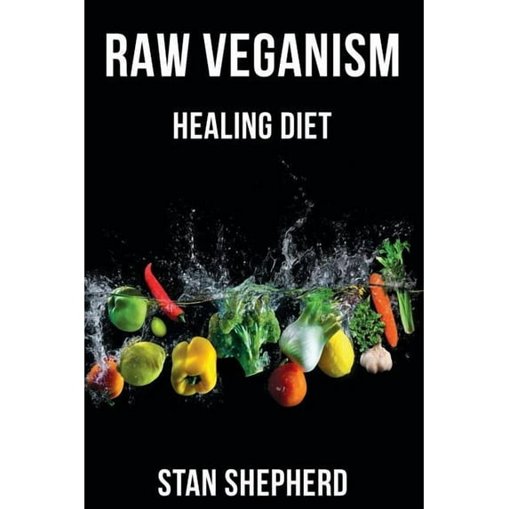 Raw Veganism : Fully Explained. How to Transition to Raw Uncooked Foods, Heal Disease, Rejuvenate Yourself, Function at Your Maximum Potential. Why Cooked and Starchy Foods Should Not be Eaten. (Paperback)