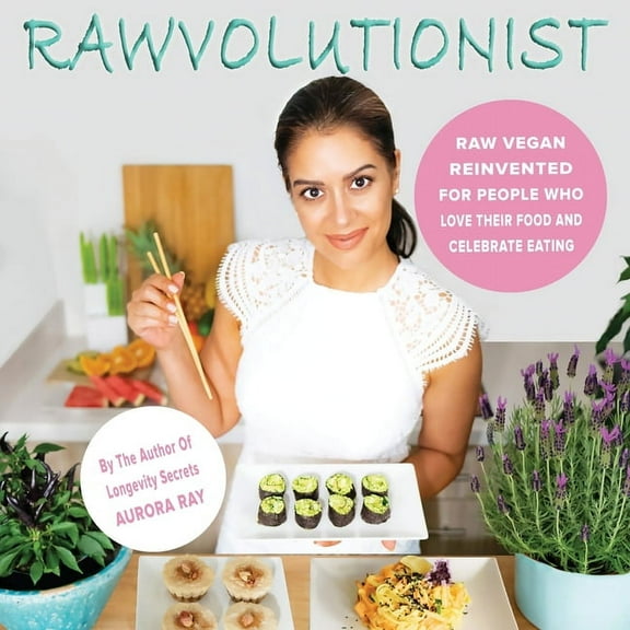 Rawvolutionist: Raw Vegan Reinvented For People Who Love Their Food And Celebrate Eating, (Paperback)