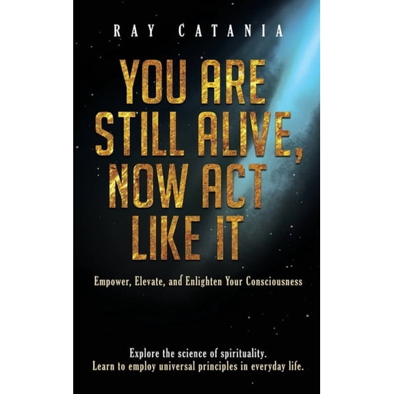 Ray Catania's Awakening You Are Still Alive, Now Act Like It: Empower, Elevate, and Enlighten Your Consciousness, Book 2, (Hardcover)