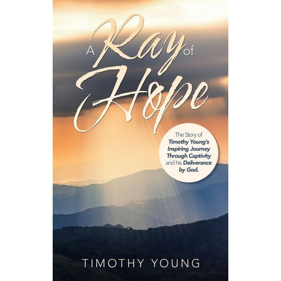 A Ray of Hope: The Story of Timothy Young's Inspiring Journey Through Captivity and His Deliverance by God., (Paperback)