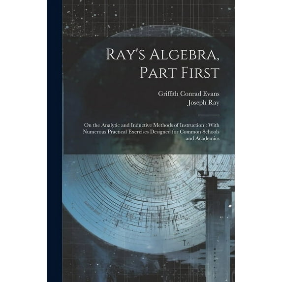 Ray's Algebra, Part First: On the Analytic and Inductive Methods of Instruction: With Numerous Practical Exercises Designed for Common Schools and Academics (Paperback)