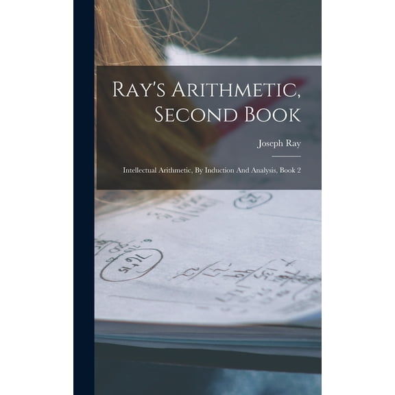 Ray's Arithmetic, Second Book: Intellectual Arithmetic, By Induction And Analysis, Book 2, (Hardcover)