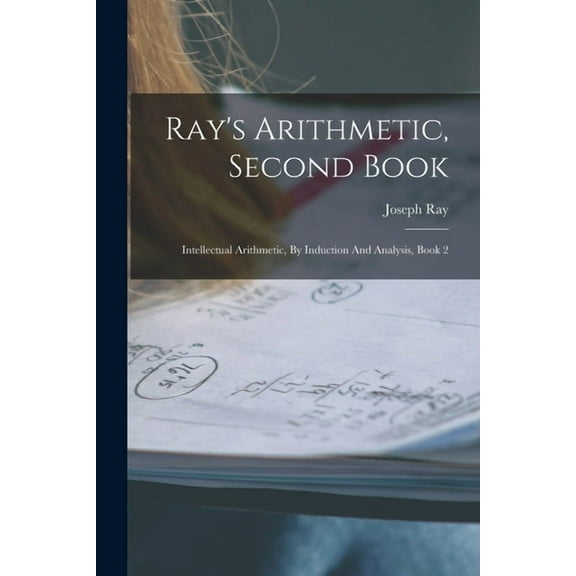 Ray's Arithmetic, Second Book: Intellectual Arithmetic, By Induction And Analysis, Book 2, (Paperback)