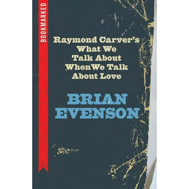Raymond Carvers What We Talk About When We Talk About Love: Bookmarked  Bookmarked, 8   Paperback  1632460610 9781632460615 Brian Evenson