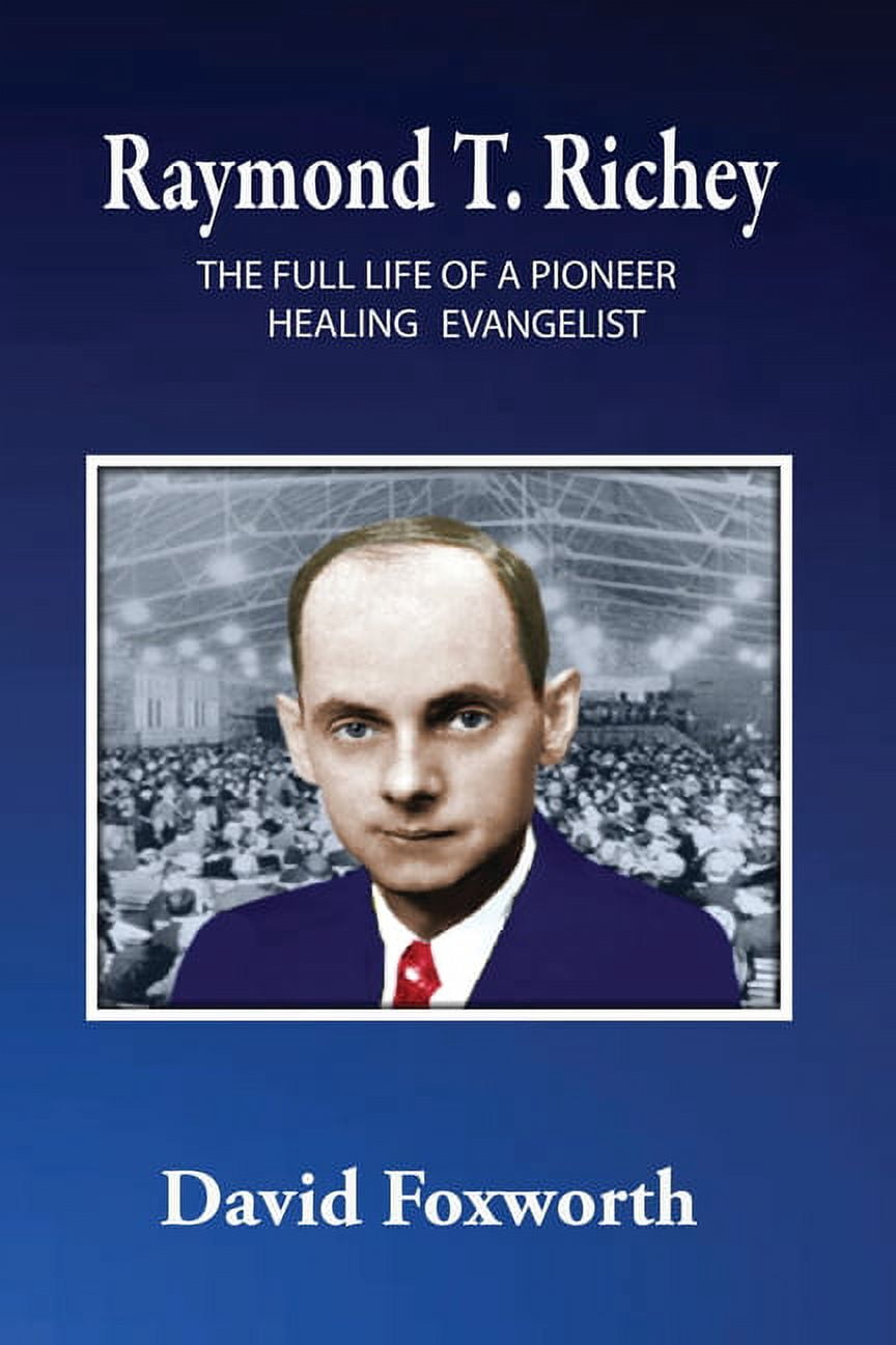 Raymond T. Richey: The Full Life of a Pioneer Healing Evangelist ...