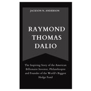 Raymond Thomas Dalio The Inspiring Story of the American Billionaire Investor, Philanthropist and Founder of the Worlds Biggest Hedge Fund Paperback
