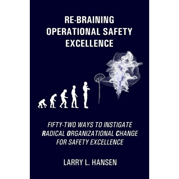 Re-Braining Operational Safety Excellence: Fifty-Two Ways to Instigate Radical Organizational Change for Safety Excellence (Paperback)