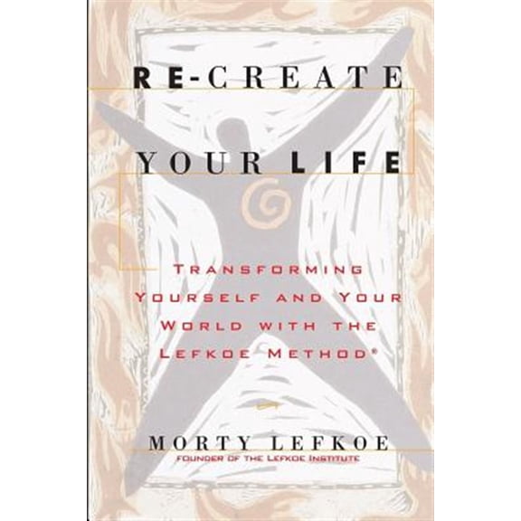 Re-Create Your Life: Transforming Your Life And Your World With The Lefkoe Method (Paperback)