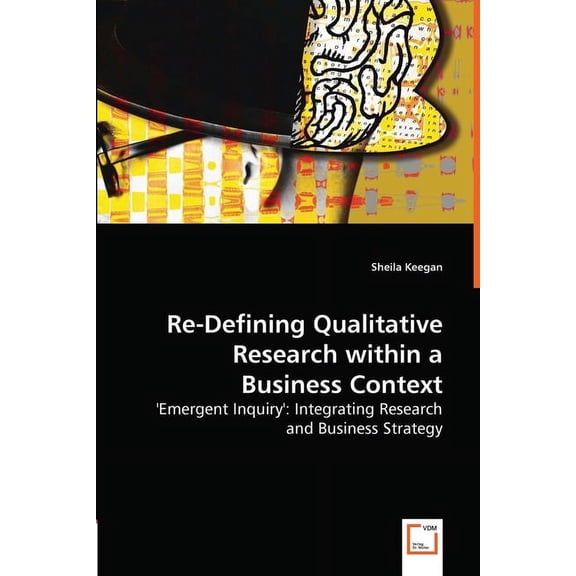 Re-Defining Qualitative Research within a Business Context (Paperback)