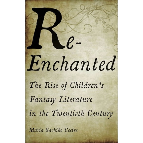 Re-Enchanted : The Rise of Children's Fantasy Literature in the Twentieth Century (Paperback)