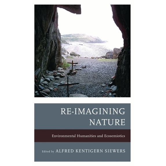 Re-Imagining Nature: Environmental Humanities and Ecosemiotics, (Paperback)