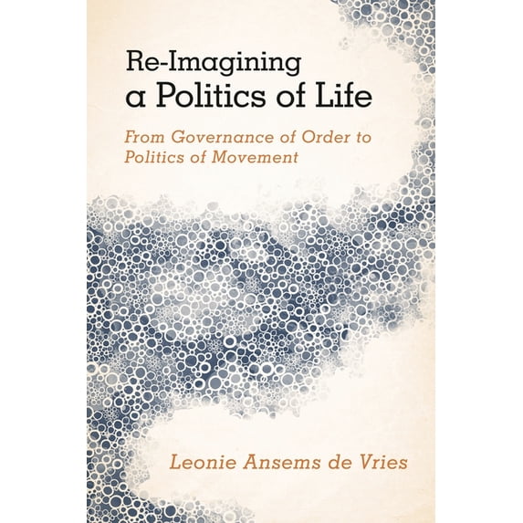 Re-Imagining a Politics of Life: From Governance of Order to Politics of Movement, (Hardcover)