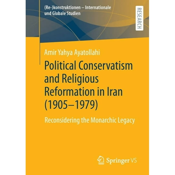 Re-Konstruktionen - Internationale Und G Political Conservatism and Religious Reformation in Iran (1905-1979): Reconsidering the Monarchic Legacy, (Paperback)