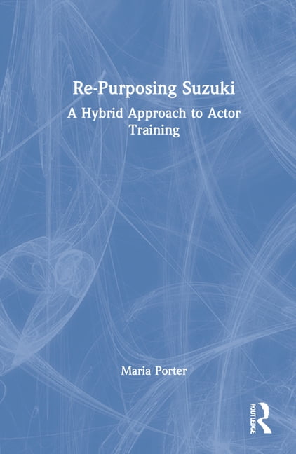 Re-Purposing Suzuki: A Hybrid Approach to Actor Training, (Hardcover)