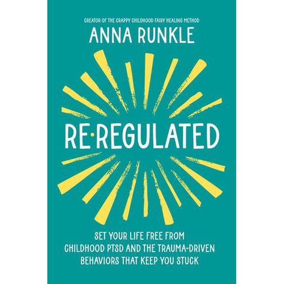 Re-Regulated: Set Your Life Free from Childhood PTSD and the Trauma-Driven Behaviors That Keep You Stuck