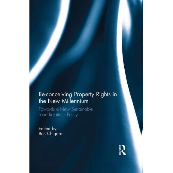 Re-conceiving Property Rights in the New Millennium: Towards a New Sustainable Land Relations Policy, (Paperback)
