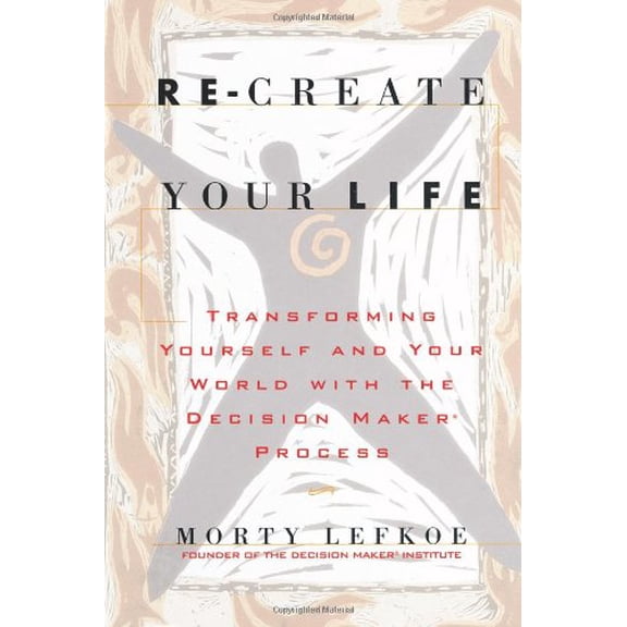 Pre-Owned Re-Create Your Life: Transforming Yourself and Your World with the Decision Maker Process (Paperback) 0970744919 9780970744913