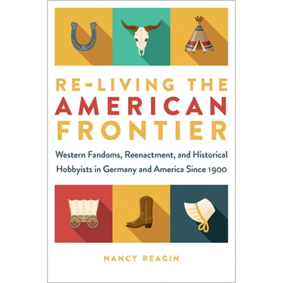 Pre-Owned Re-living the American Frontier: Western Fandoms, Reenactment, and Historical Hobbyists in Germany and America Since 1900 (Fandom & Culture), 9781609387907, 1609387902, Paperback,