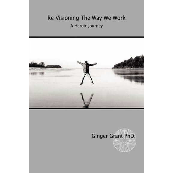 Re-visioning the Way We Work : A Heroic Journey