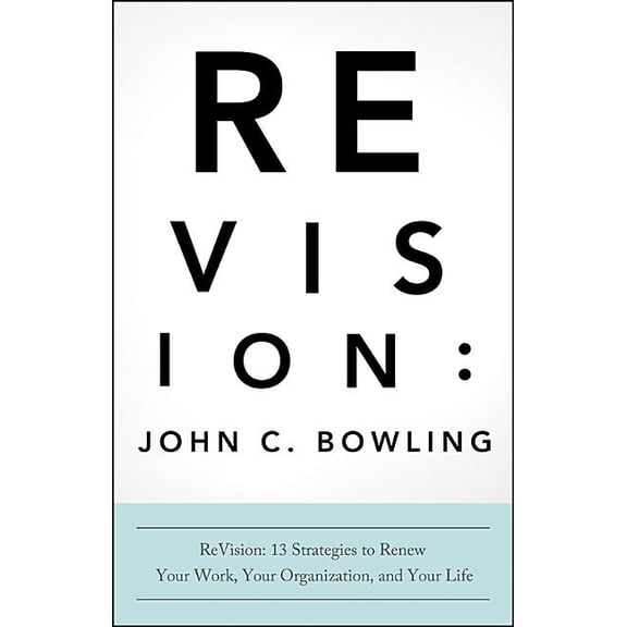 ReVision: 13 Strategies to Renew Your Work, Your Organization, and Your Life (Paperback) by John C Bowling