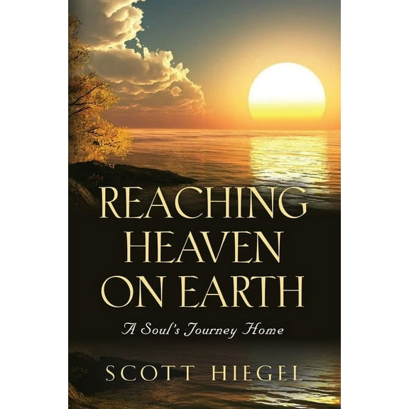 Reaching Heaven on Earth: A Soul's Journey Home, (Paperback)
