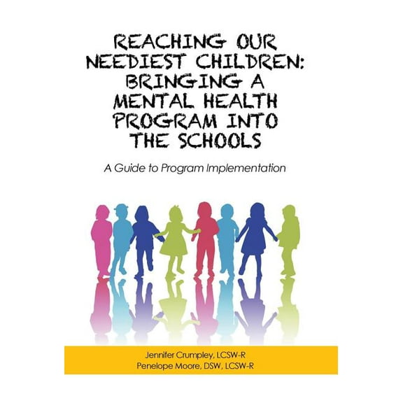 Reaching Our Neediest Children: Bringing a Mental Health Program into the Schools: A Guide to Program Implementation