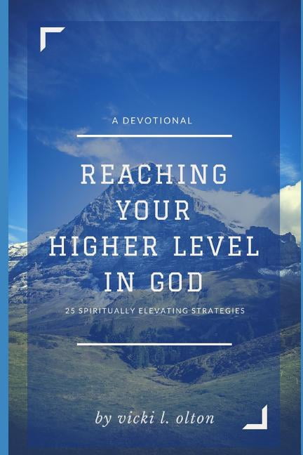 Reaching Your Higher Level in God: 25 Spiritually Elevating Strategies (Paperback) by Vicki L Olton