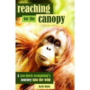 Reaching for the Canopy : A zoo-born orangutan's journey into the wild (Paperback)