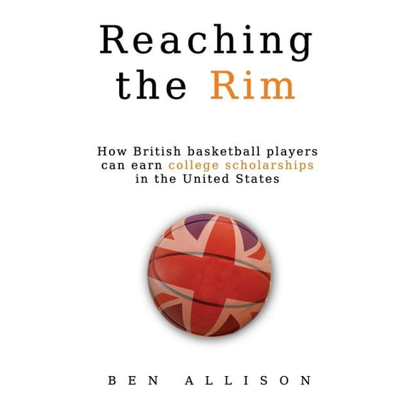 Reaching The Rim: How British basketball players can earn college scholarships in the United States (Paperback) by Ben Allison