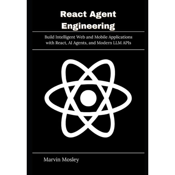 React Agent Engineering: Build Intelligent Web and Mobile Applications with React, AI Agents, and Modern LLM APIs, (Paperback)