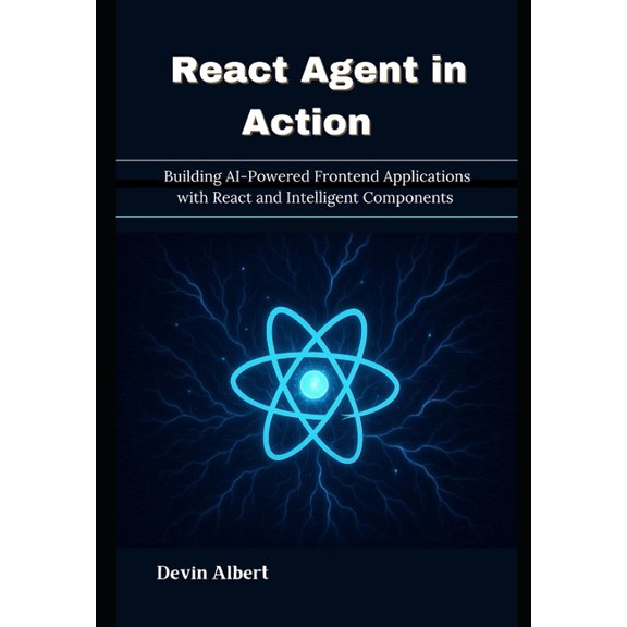 React Agent in Action: Building AI-Powered Frontend Applications with React and Intelligent Components, (Paperback)