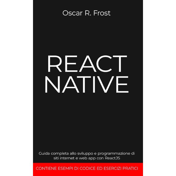 React Native: Guida completa allo sviluppo e programmazione di siti internet e web app con ReactJS. Contiene esempi di codice ed esercizi pratici. (Paperback)