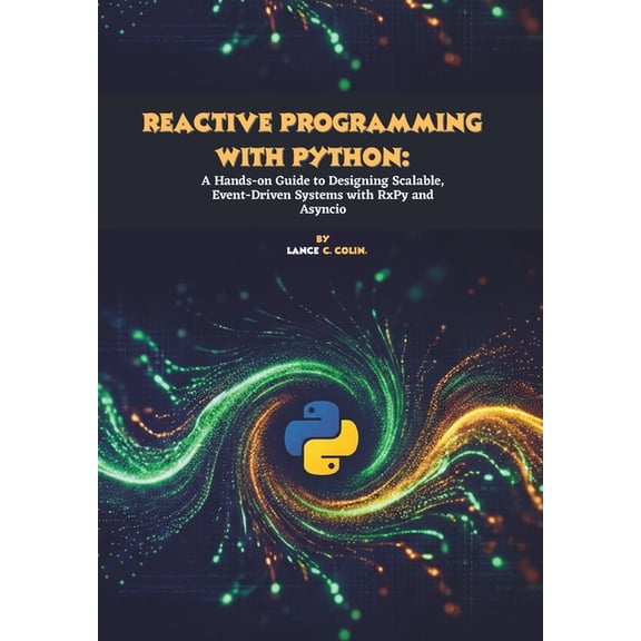 Reactive Programming with Python: A Hands-on Guide to Designing Scalable, Event-Driven Systems with RxPy and Asyncio, (Paperback)