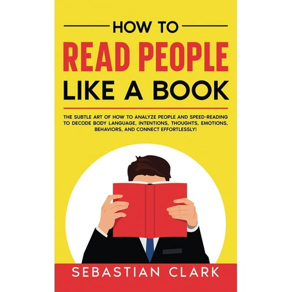 How To Read People Like A Book: The Subtle Art of How to Analyze People and Speed-Reading to decode Body Language, Intentions, Thoughts, Emotions, Behaviors, and Connect Effortlessly! (Paperback)