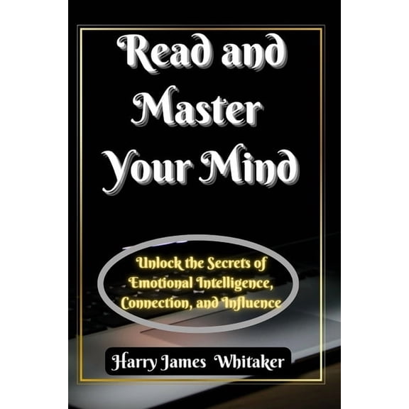 Read and Master Your Mind: Unlock the Secrets of Emotional Intelligence, Connection, and Influence, (Paperback)
