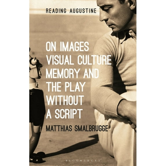 Reading Augustine On Images, Visual Culture, Memory and the Play Without a Script, (Hardcover)