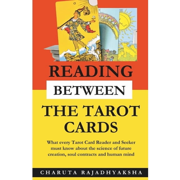 Reading Between The Tarot Cards: What every Tarot Reader and Seeker must know about the science of future creation, soul, (Paperback)