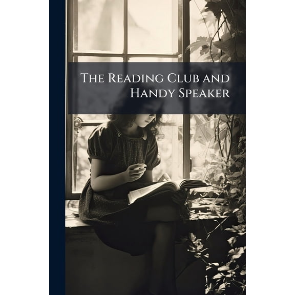 The Reading Club and Handy Speaker : Being Serious, Humorous, Pathetic, Patriotic, and Dramatic Selection in Prose and Poetry for Readings and Recitations (Paperback)