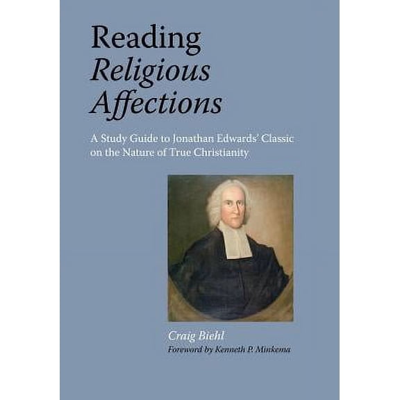 Reading Religious Affections - A Study Guide to Jonathan Edwards' Classic -- Craig Biehl