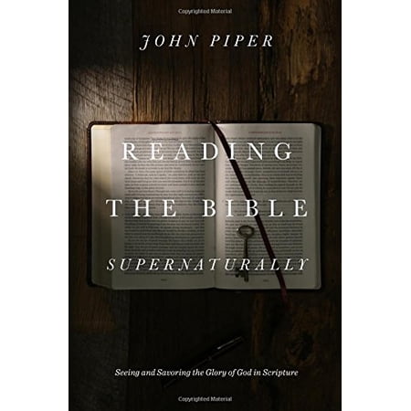 Reading the Bible Supernaturally: Seeing and Savoring the Glory of God in Scripture