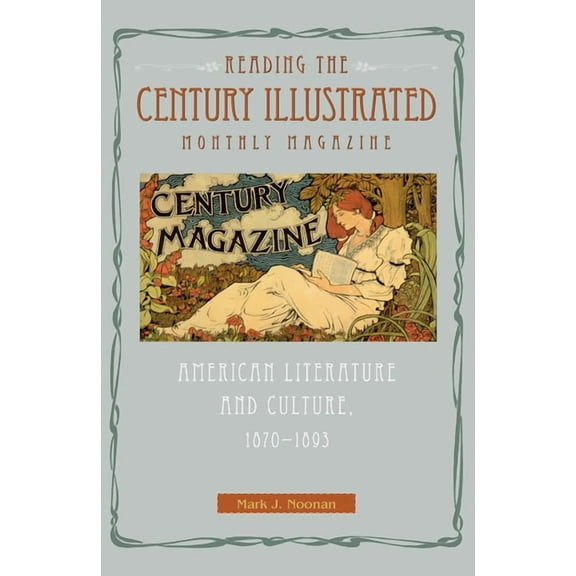 Reading the Century Illustrated Monthly Magazine: American Literature and Culture, 1870-1893, (Hardcover)