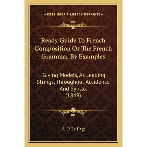 Ready Guide To French Composition Or The French Grammar By Examples : Giving Models, As Leading Strings, Throughout Accidence And Syntax (1849) (Paperback)