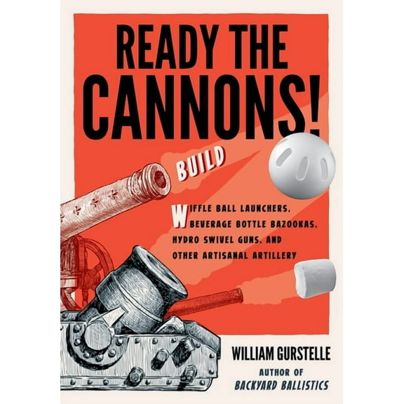 Ready the Cannons! : Build Wiffle Ball Launchers, Beverage Bottle Bazookas, Hydro Swivel Guns, and Other Artisanal Artillery (Paperback)