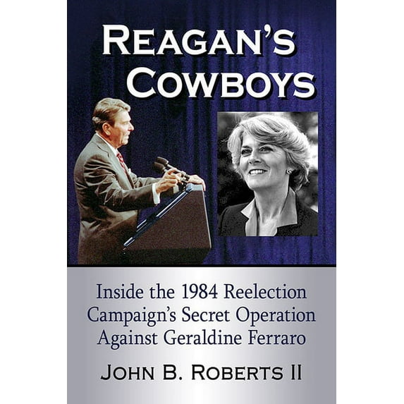 Reagan's Cowboys: Inside the 1984 Reelection Campaign's Secret Operation Against Geraldine Ferraro, (Paperback)