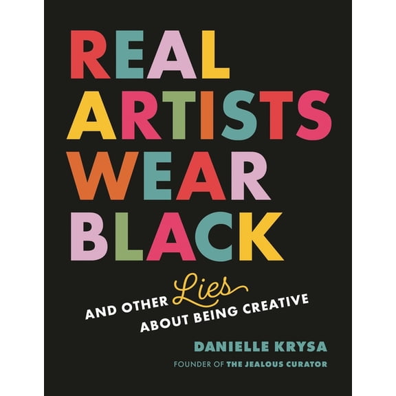 Real Artists Wear Black: And Other Lies about Being Creative, (Paperback)