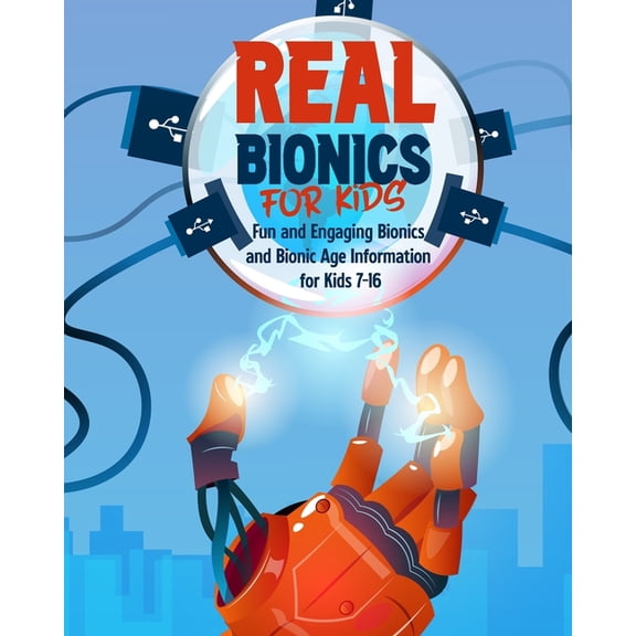Real Technology for Kids (Ages 6-10) Real Bionics For Kids: Fun and Engaging Bionics and Bionic Age Information for Kids Ages 7-16, (Paperback)