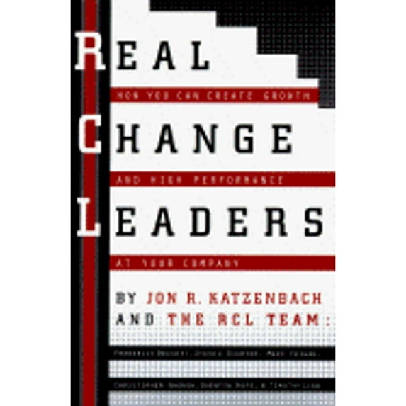 Real Change Leaders:: How You Can Create Growth and High Performance at Your Company (Hardcover) by Jon R Katzenbach, Rcl Team